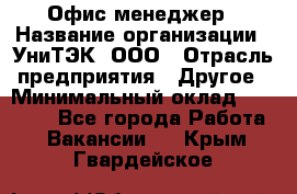 Офис-менеджер › Название организации ­ УниТЭК, ООО › Отрасль предприятия ­ Другое › Минимальный оклад ­ 17 000 - Все города Работа » Вакансии   . Крым,Гвардейское